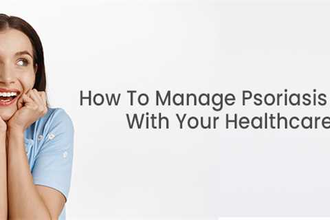 How To Manage Psoriasis Naturally With Your Healthcare Plan