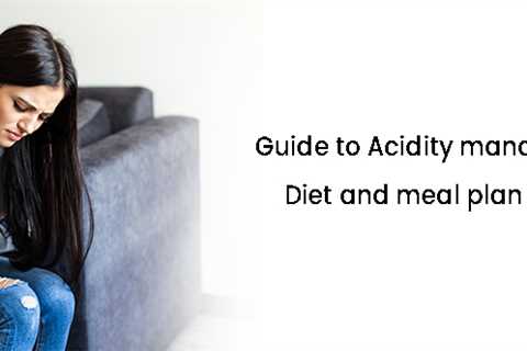 Guide To Acidity Management – Diet And Meal Plan Ideas