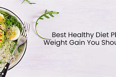 Best Healthy Diet Plan For Weight Gain You Should Follow