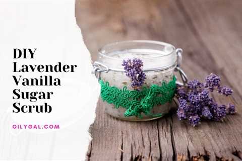 DIY Lavender Vanilla Sugar Scrub - Essential Oil Recipe - Oily Gal