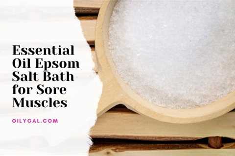 Essential Oil Epsom Salt Bath for Sore Muscles - Oily Gal