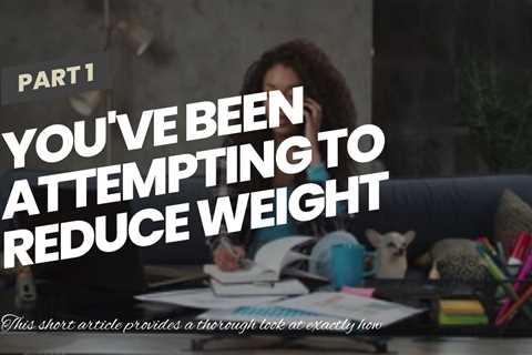 You've been  attempting to  reduce weight  for several years,  however you can't  appear to get...