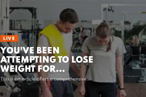 You've been  attempting to lose weight  for several years, but you  can not seem to  surpass th...