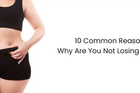 10 Common Reasons Why Are You Not Losing Weight