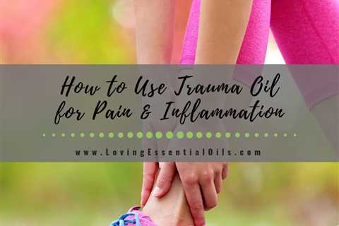 How to Use Trauma Oil for Pain and Inflammation - DIY Recipe