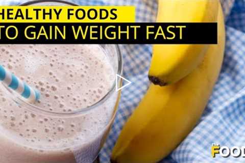 Healthy Foods That Will Make You Gain Weight Fast | The Foodie