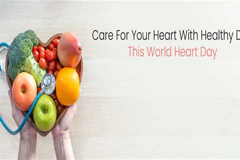 Care For Your Heart With Healthy Diet This World Heart Day