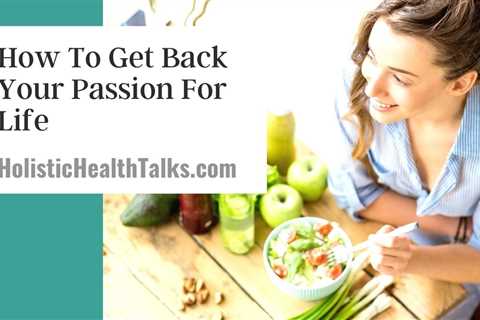 How To Get Back Your Passion For Life – Live with a Purpose