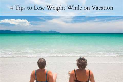 4 Tips to Lose Weight While on Vacation