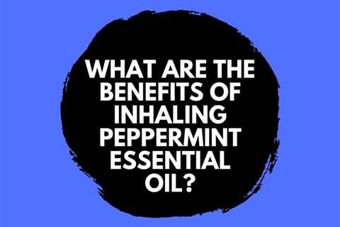 What are the Benefits of Inhaling Peppermint Essential Oil?