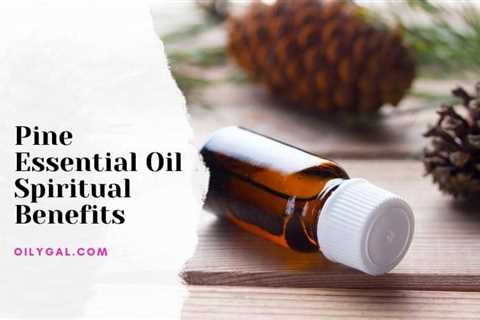 Pine Essential Oil Spiritual Benefits – Use for Meditation and Massage