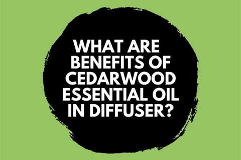 What are the Benefits of Cedarwood Essential Oil in Diffuser?