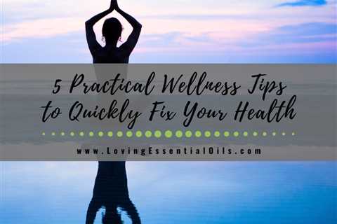 Useful & Practical Wellness Tips to Quickly Fix Your Health