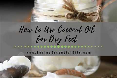 How to Use Coconut Oil for Dry Feet - DIY Treatment Mask