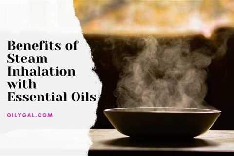 Benefits of Steam Inhalation with Essential Oils for Beauty, Health and Wellness