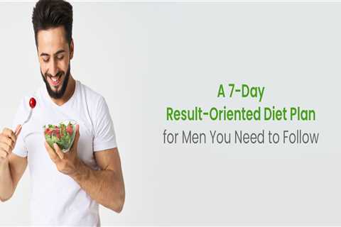A 7-Day Result-Oriented Diet Plan for Men You Need to Follow