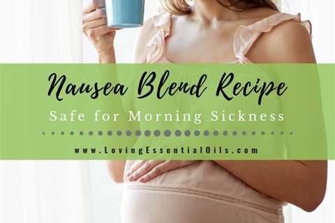 Nausea Blend Recipe - Plus Essential Oils For Morning Sickness