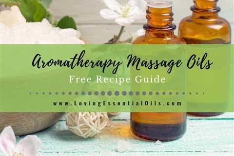 22 DIY Aromatherapy Massage Oils - Free Essential Oil Recipe Guide