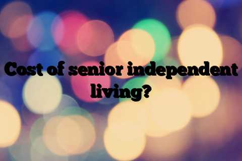 Cost of senior independent living?