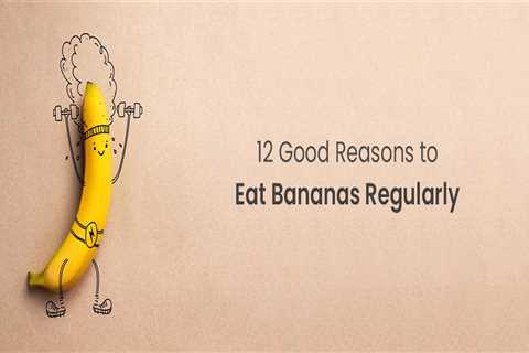 12 Factors Why Eating Bananas on a Daily Basis Is Beneficial to Your Health