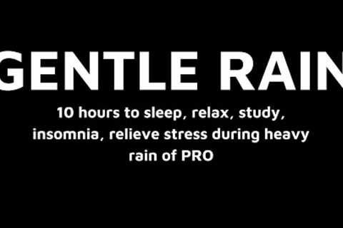 GENTLE RAIN || 10 hour to sleep, relax, study, insomnia, relieve stress during heavy rain of PRO