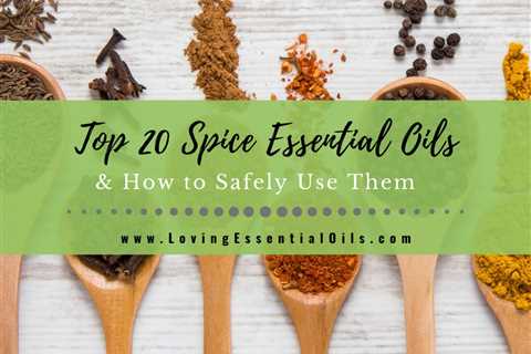 Top 20 Spice Essential Oils List and How to Safely Use Them