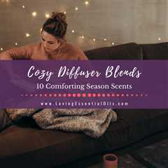 Cozy Diffuser Blends - 10 Comforting Season Scents