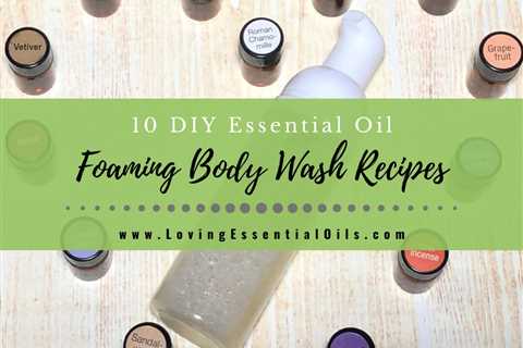 10 Natural Essential Oil Foaming Body Wash Recipes You Will Love