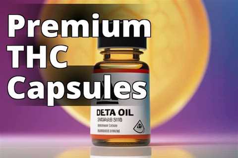 Delta-9 THC Oil Capsules: The Ultimate Benefits, Usage, and Safety Guide