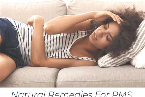 Natural Remedies For PMS Pain And Cramps