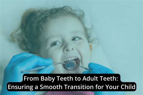 From Baby Teeth to Adult Teeth: Ensuring a Smooth Transition for Your Child