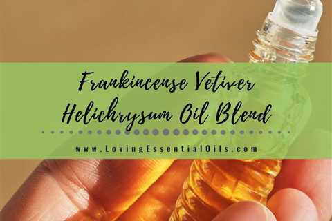 Frankincense Vetiver Helichrysum Blend Benefits