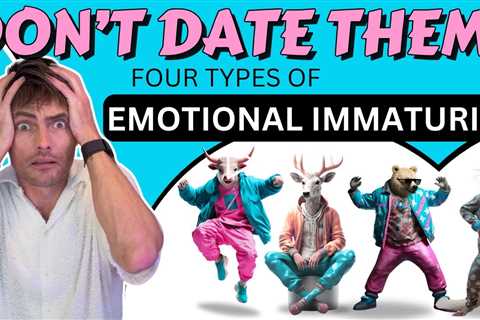 Stop Dating These 4 Types OF Emotionally Immature People!