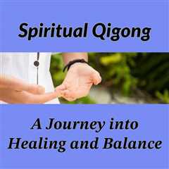 Spiritual Qigong: A Journey into Healing and Balance