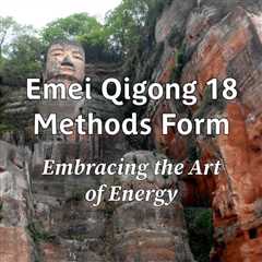 Emei 18 Methods Form: Embracing the Art of Energy